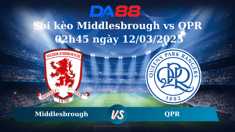 DA88 Nhận định soi kèo Middlesbrough vs QPR 02h45 ngày 12/03/2025 - Hạng Nhất Anh