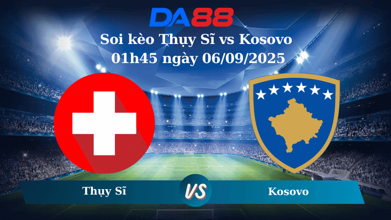 DA88 Nhận định soi kèo Thụy Sĩ vs Kosovo 01h45 ngày 06/09/2025 - Vòng loại World Cup 2026
