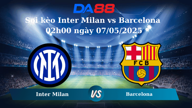 DA88 Nhận định soi kèo Inter Milan vs Barcelona 02h00 ngày 07/05/2025 – Champions League