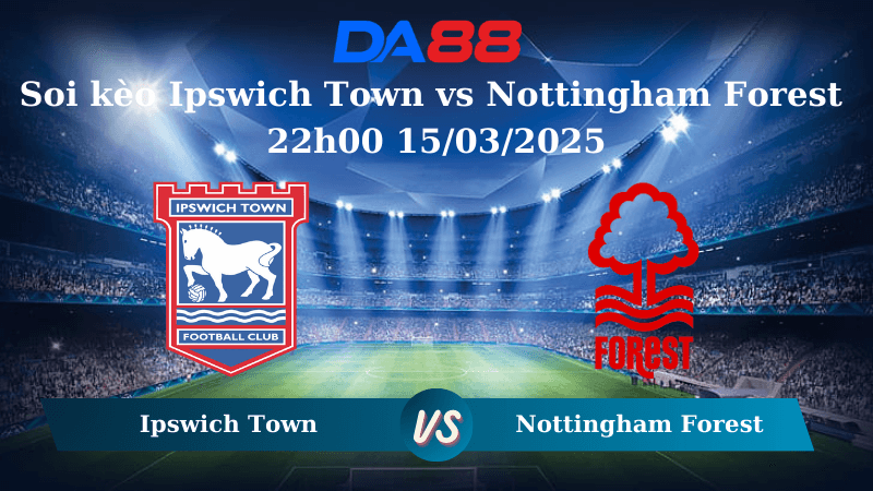 DA88 Nhận định soi kèo Ipswich Town vs Nottingham Forest 22h00 15/03/2025 – Ngoại hạng Anh