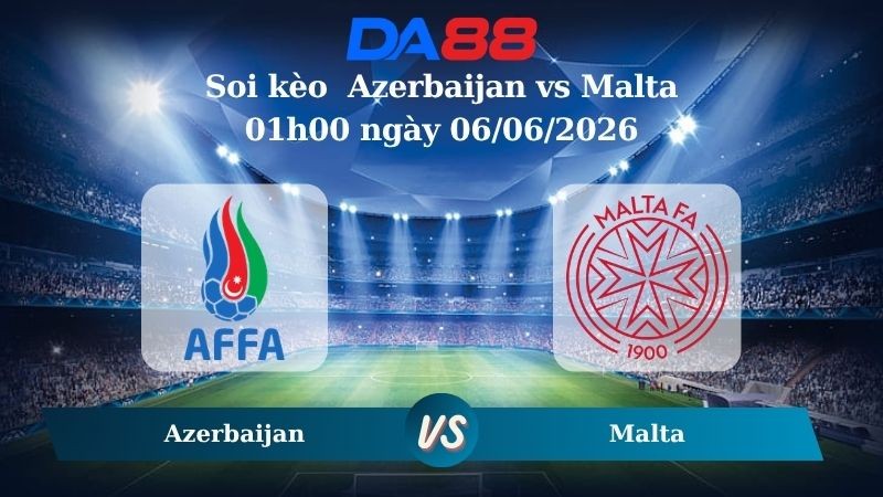 DA88 Nhận định soi kèo Azerbaijan vs Malta 01h00 ngày 06/06/2026 – Trận Giao Hữu Quốc Tế