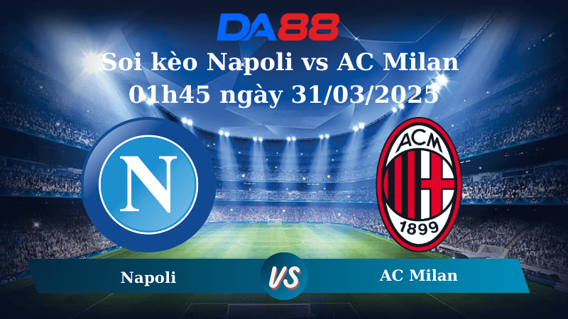 DA88 Nhận định soi kèo Napoli vs AC Milan 01h45 ngày 31/03/2025 - Serie A