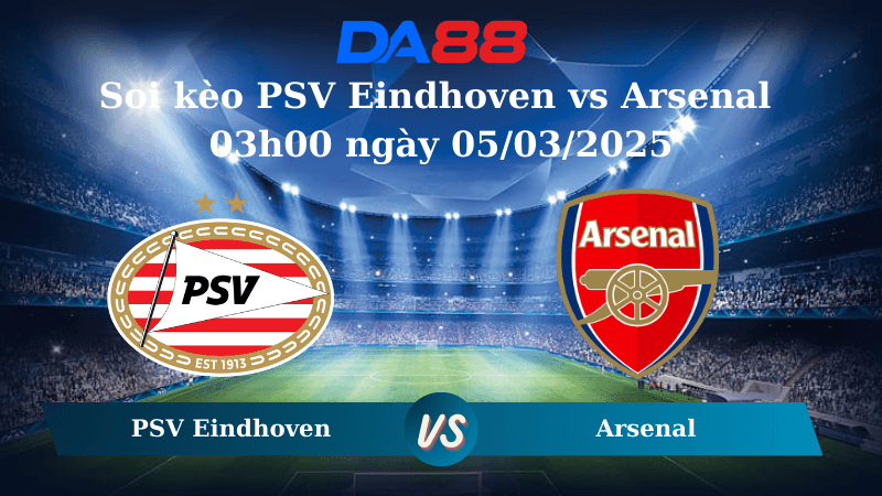 DA88 Nhận định soi kèo PSV Eindhoven vs Arsenal 03h00 ngày 05/03/2025 – Champions League