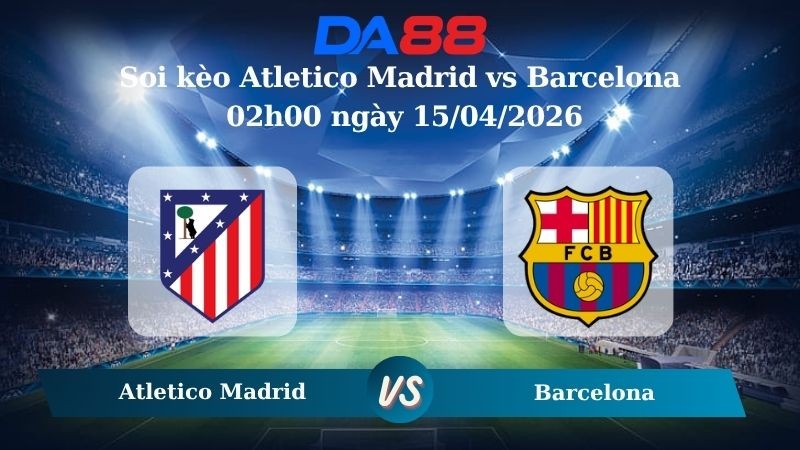 DA88 Nhận định soi kèo Atletico Madrid vs Barcelona 02h00 ngày 15/04/2026 – Champions League