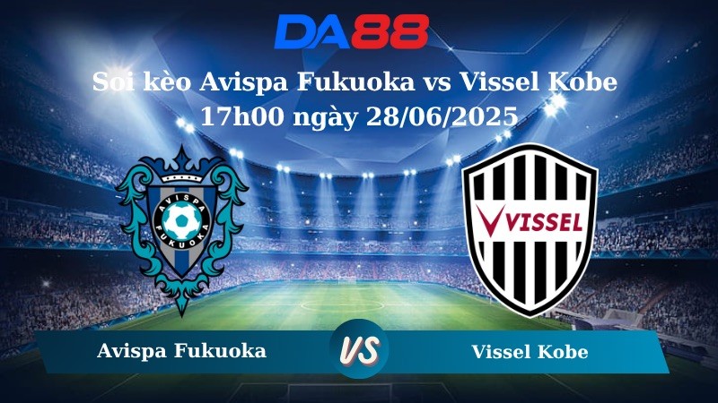 DA88 Nhận định soi kèo Avispa Fukuoka vs Vissel Kobe 17h00 ngày 28/06/2025 - VĐQG Nhật Bản