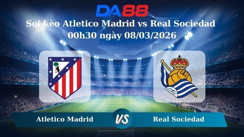 DA88 Nhận định soi kèo Atletico Madrid vs Real Sociedad 00h30 ngày 08/03/2026 – La Liga
