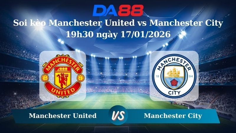 DA88 Nhận định soi kèo Manchester United vs Manchester City 19h30 ngày 17/01/2026 – Ngoại hạng Anh
