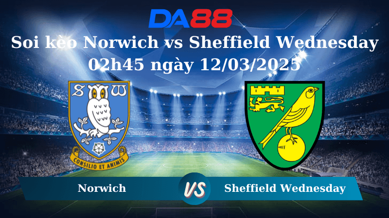 DA88 Nhận định soi kèo Norwich vs Sheffield Wednesday 02h45 ngày 12/03/2025 - Hạng nhất Anh
