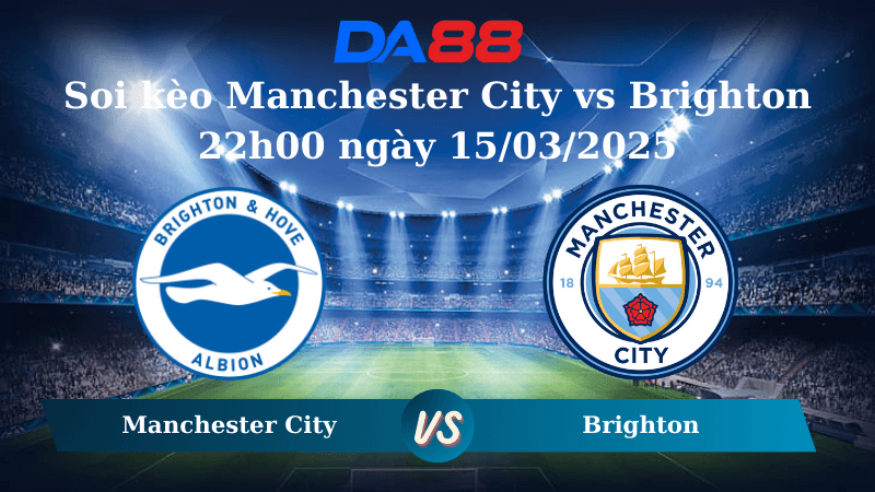 DA88 Nhận định soi kèo Manchester City vs Brighton 22h00 ngày 15/03/2025 – Ngoại hạng Anh