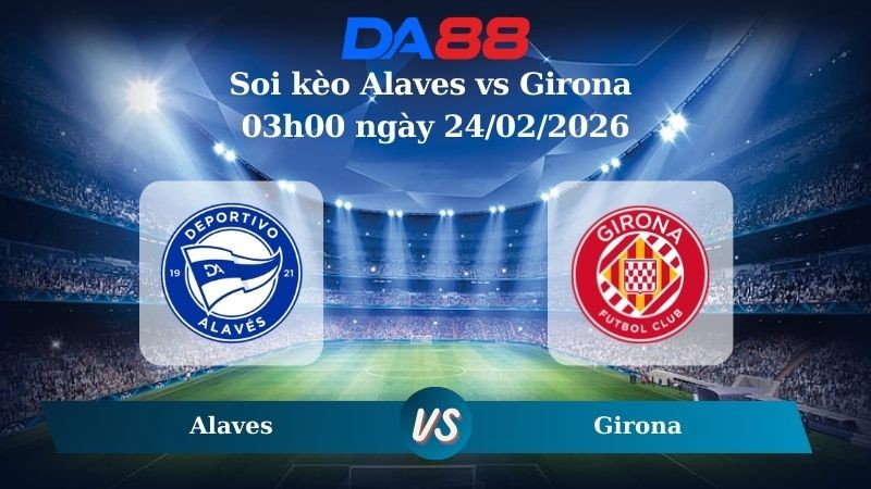 DA88 Nhận định soi kèo Alaves vs Girona 03h00 ngày 24/02/2026 – La Liga