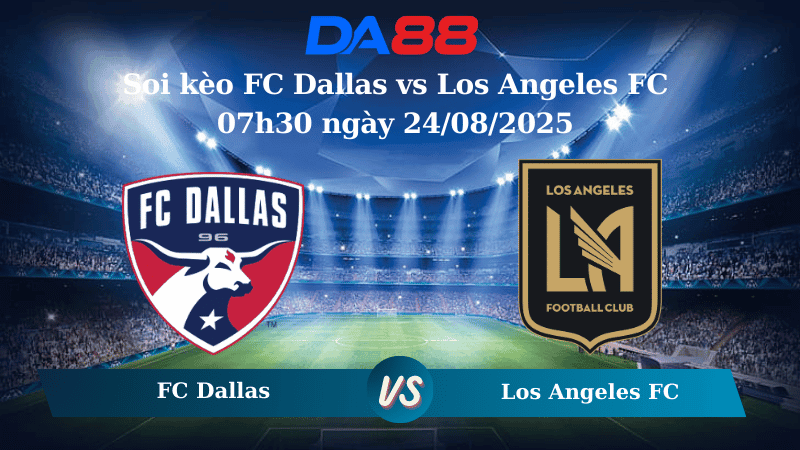 DA88 Nhận định soi kèo FC Dallas vs Los Angeles FC 07h30 ngày 24/08/2025 - Nhà nghề Mỹ