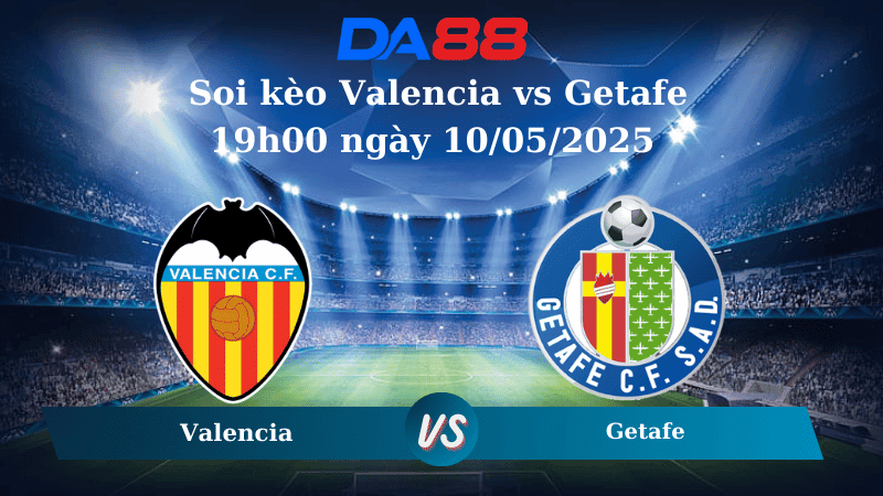 DA88 Nhận định soi kèo Valencia vs Getafe 19h00 ngày 10/05/2025 – La Liga
