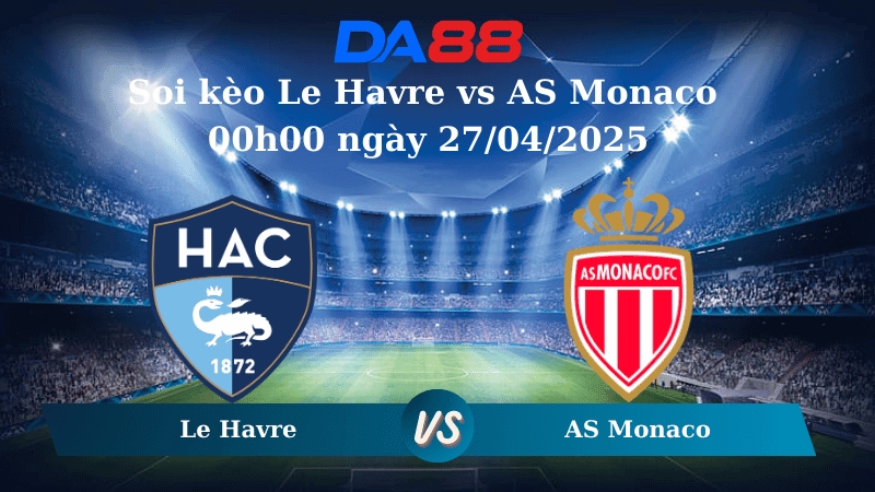 DA88 Nhận định soi kèo Le Havre vs AS Monaco 00h00 ngày 27/04/2025 – Ligue 1