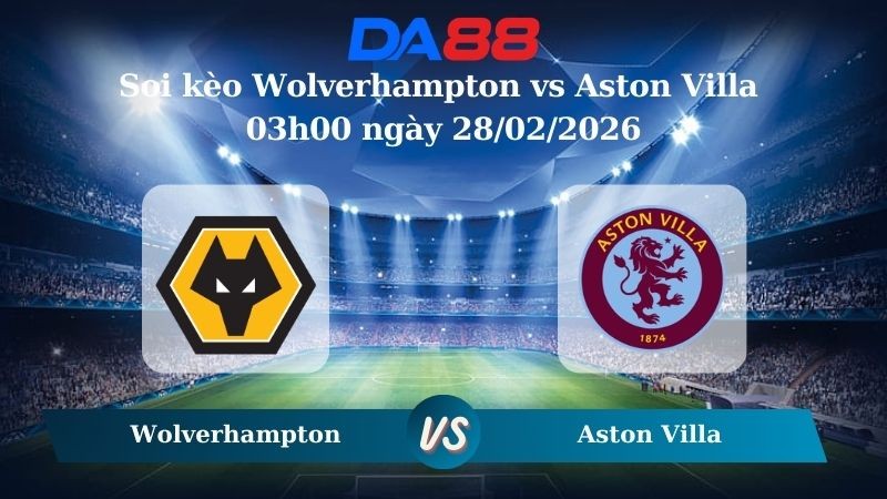 DA88 Nhận định soi kèo Wolverhampton vs Aston Villa 03h00 ngày 28/02/2026 – Ngoại hạng Anh