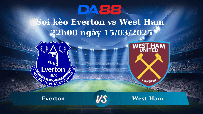 DA88 Nhận định soi kèo Everton vs West Ham 22h00 ngày 15/03/2025 – Ngoại Hạng Anh