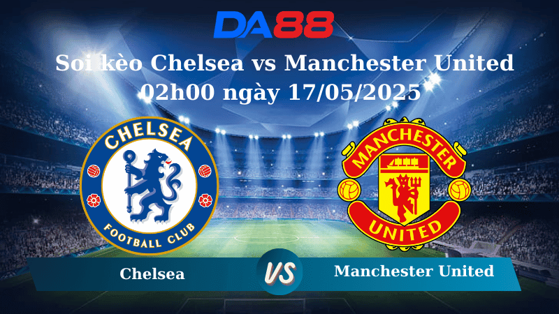 DA88 Nhận định soi kèo Chelsea vs Manchester United 02h00 ngày 17/05/2025 – Ngoại hạng Anh