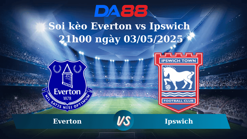 DA88 Nhận định soi kèo Everton vs Ipswich 21h00 ngày 03/05/2025 – Ngoại hạng Anh