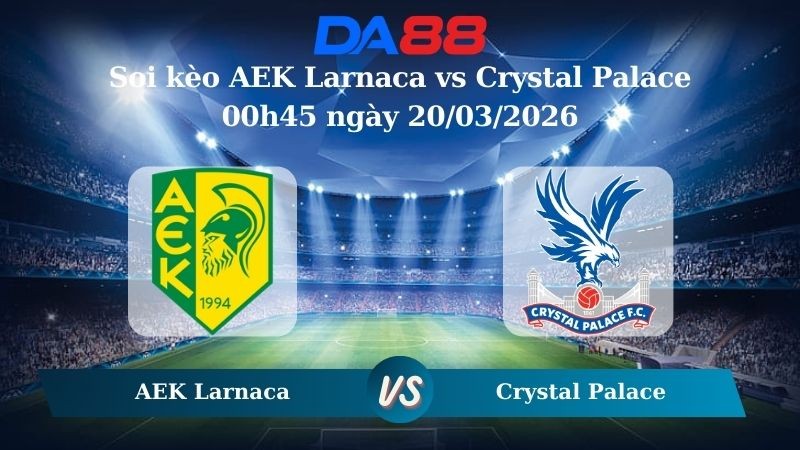 DA88 Nhận định soi kèo AEK Larnaca vs Crystal Palace 00h45 ngày 20/03/2026 – Conference League
