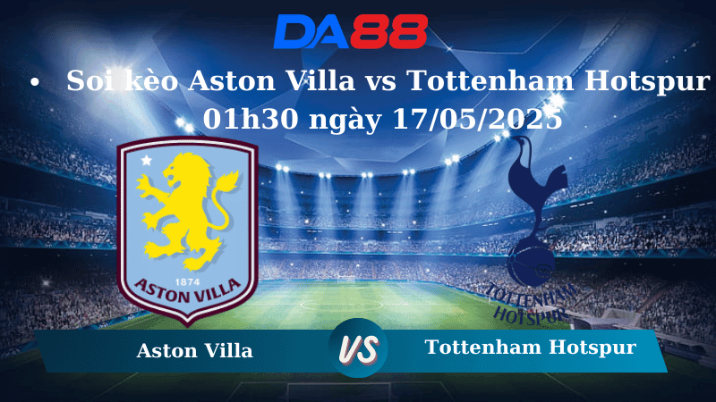 DA88 Nhận định soi kèo Aston Villa vs Tottenham Hotspur 01h30 ngày 17/05/2025 – Ngoại hạng Anh