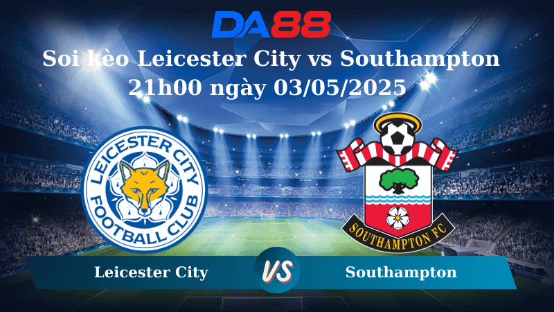 DA88 Nhận định soi kèo Leicester City vs Southampton 21h00 ngày 03/05/2025 – Ngoại hạng Anh