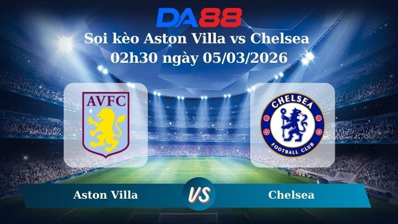 DA88 Nhận định soi kèo Aston Villa vs Chelsea 02h30 ngày 05/03/2026 – Ngoại hạng Anh