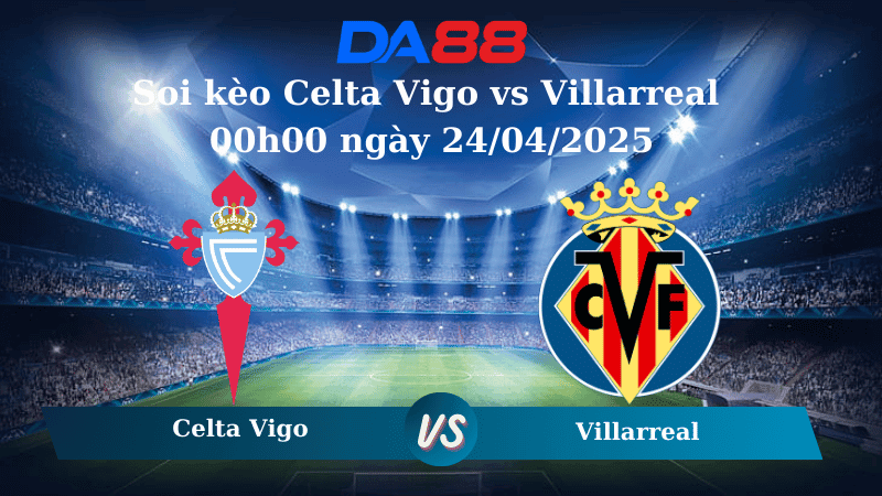 DA88 Nhận định soi kèo Celta Vigo vs Villarreal 00h00 ngày 24/04/2025 – La Liga