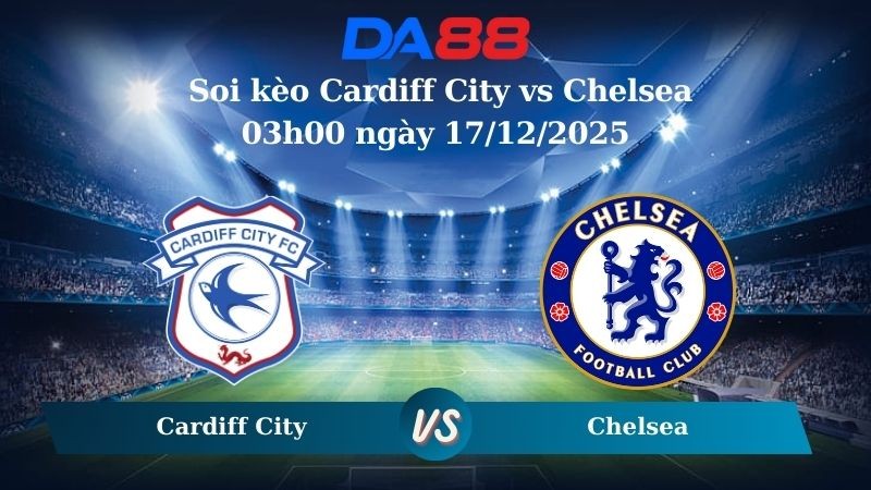 DA88 Nhận định soi kèo Cardiff City vs Chelsea 03h00 ngày 17/12/2025  – Cúp Liên Đoàn Anh