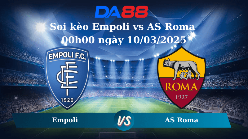 DA88 Nhận định soi kèo Empoli vs AS Roma 00h00 ngày 10/03/2025 – Serie A