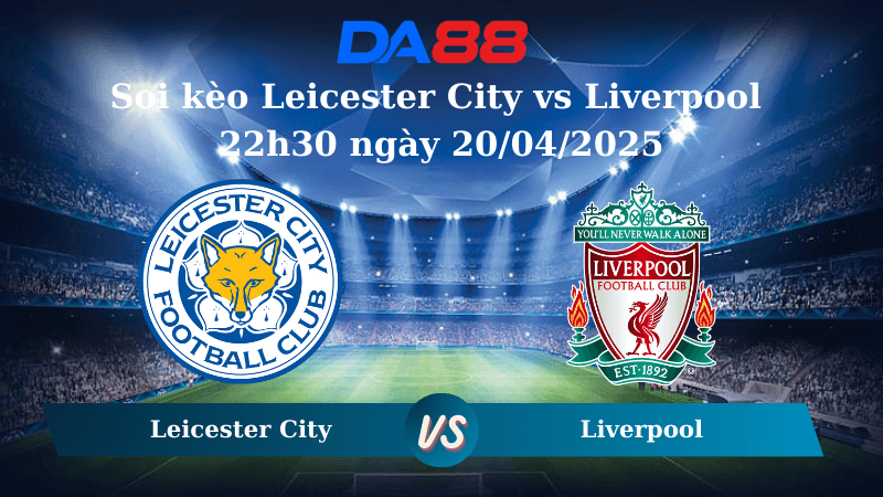 DA88 Nhận định soi kèo Leicester City vs Liverpool 22h30 ngày 20/04/2025 – Ngoại hạng Anh