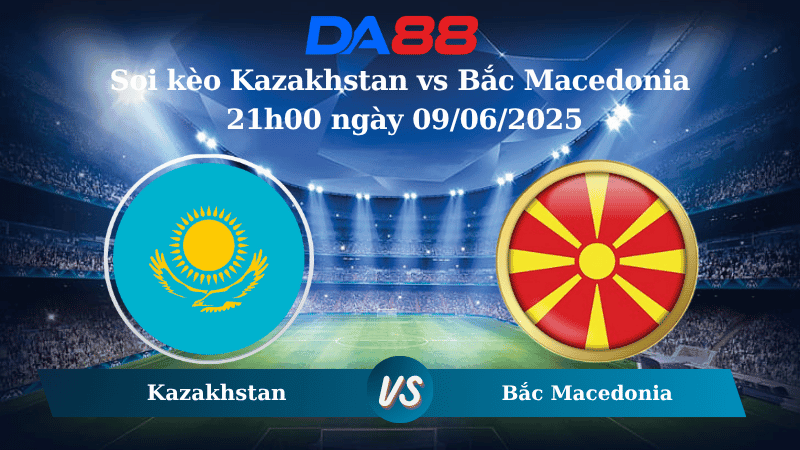 DA88 Nhận định soi kèo Kazakhstan vs Bắc Macedonia 21h00 ngày 09/06/2025 – Vòng loại World Cup 2026