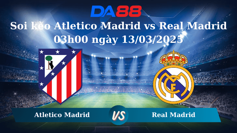 DA88 Nhận định soi kèo Atletico Madrid vs Real Madrid 03h00 ngày 13/03/2025 - Champions League