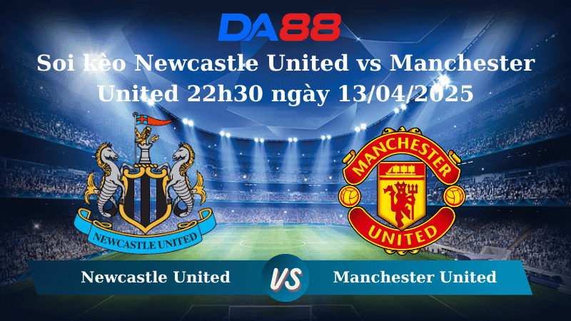 DA88 Nhận định soi kèo Newcastle United vs Manchester United 22h30 ngày 13/04/2025 – Ngoại hạng Anh