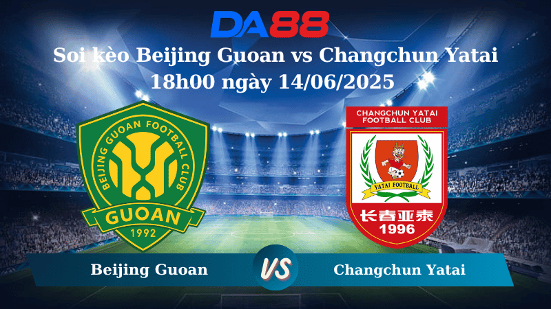 DA88 Nhận định soi kèo Beijing Guoan vs Changchun Yatai 18h00 ngày 14/06/2025 - VĐQG Trung Quốc