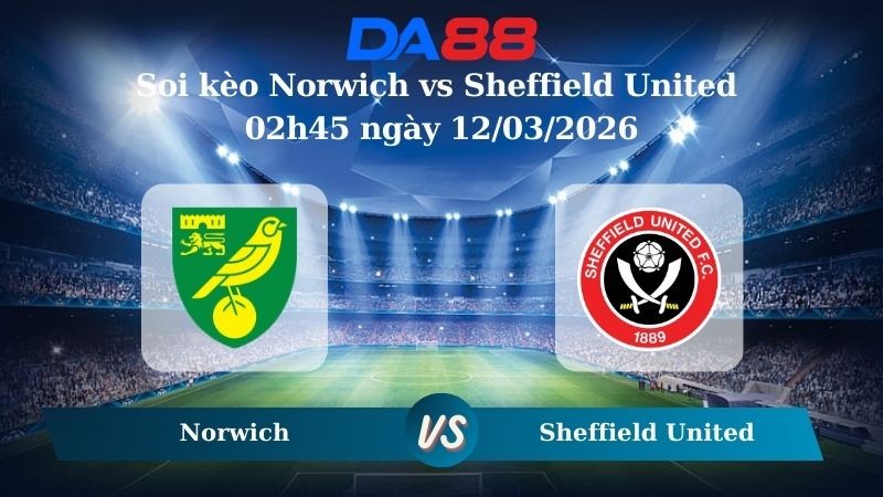 DA88 Nhận định soi kèo Norwich vs Sheffield United 02h45 ngày 12/03/2026 – Hạng nhất Anh
