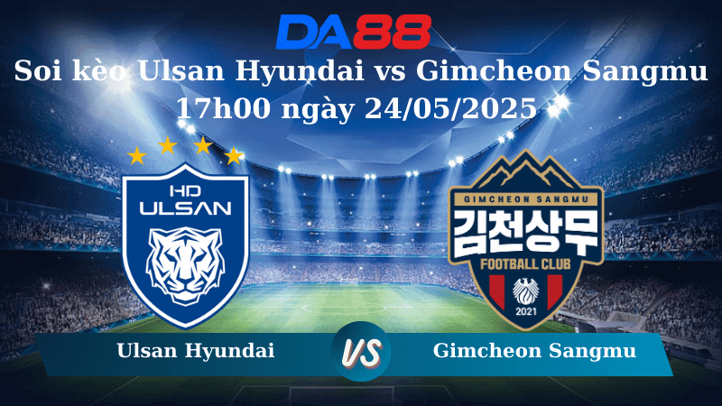DA88 Nhận định soi kèo Ulsan Hyundai vs Gimcheon Sangmu 17h00 ngày 24/05/2025 – VĐQG Hàn Quốc