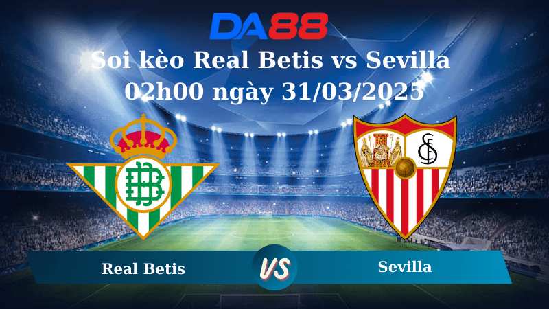 DA88 Nhận định soi kèo Real Betis vs Sevilla 02h00 ngày 31/03/2025 - La Liga