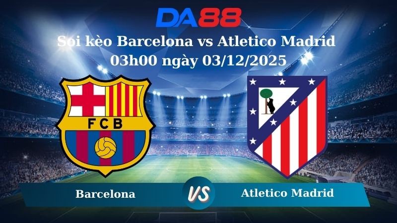 DA88 Nhận định soi kèo Barcelona vs Atletico Madrid 03h00 ngày 03/12/2025 – La Liga