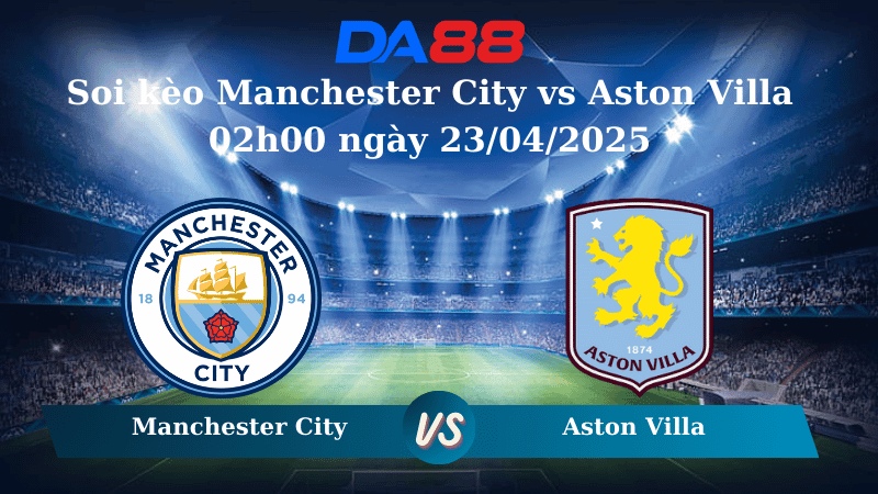 DA88 Nhận định soi kèo Manchester City vs Aston Villa 02h00 ngày 23/04/2025 – Ngoại hạng Anh