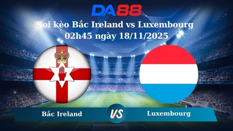 DA88 Nhận định soi kèo Bắc Ireland vs Luxembourg 02h45 ngày 18/11/2025 – Vòng loại World Cup 2026