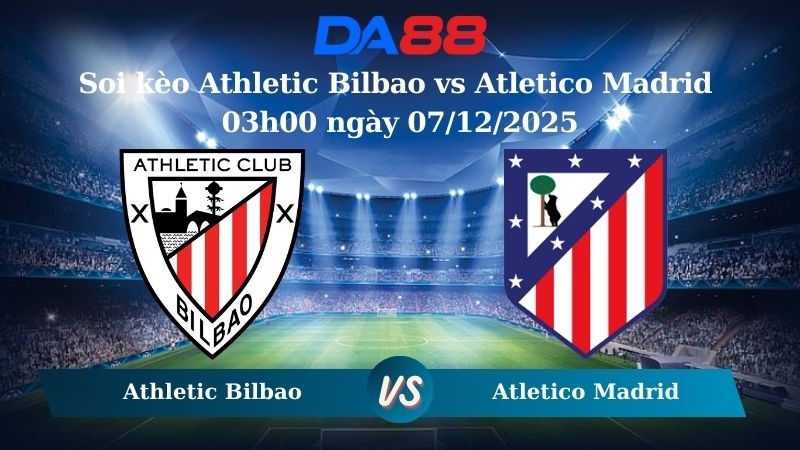DA88 Nhận định soi kèo Athletic Bilbao vs Atletico Madrid 03h00 ngày 07/12/2025 – La Liga