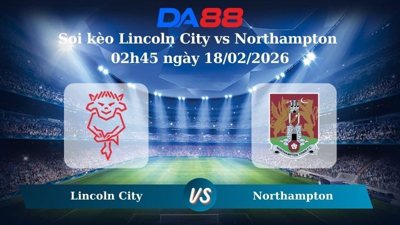 DA88 Nhận định soi kèo Lincoln City vs Northampton 02h45 ngày 18/02/2026 – League One