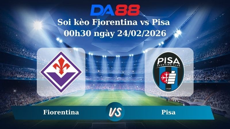 DA88 Nhận định soi kèo Fiorentina vs Pisa 00h30 ngày 24/02/2026 – Serie A