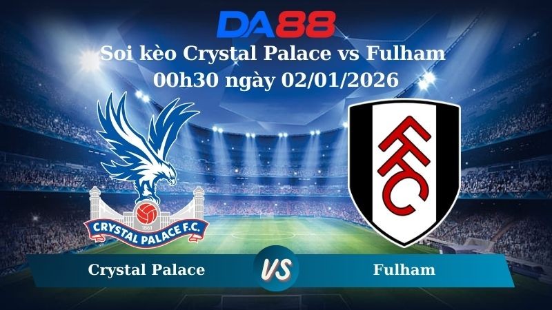 DA88 Nhận định soi kèo Crystal Palace vs Fulham 00h30 ngày 02/01/2026 – Ngoại hạng Anh