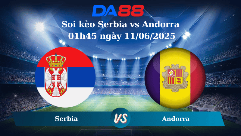 DA88 Nhận định soi kèo Serbia vs Andorra 01h45 ngày 11/06/2025 – Vòng loại World Cup 2026