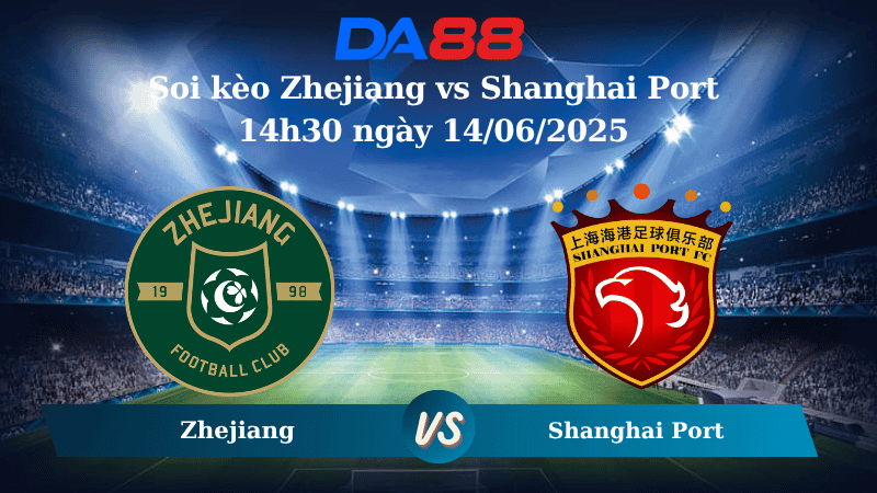 DA88 Nhận định soi kèo Zhejiang vs Shanghai Port 14h30 ngày 14/06/2025 - VĐQG Trung Quốc