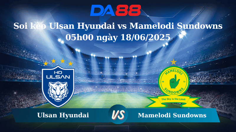 DA88 Nhận định soi kèo Ulsan Hyundai vs Mamelodi Sundowns 05h00 ngày 18/06/2025 – FIFA Club World Cup