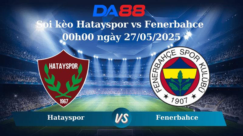 DA88 Nhận định soi kèo Hatayspor vs Fenerbahce 00h00 ngày 27/05/2025 – VĐQG Thổ Nhĩ Kỳ