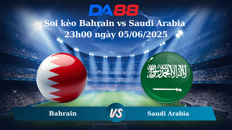 DA88 Nhận định soi kèo Bahrain vs Saudi Arabia 23h00 ngày 05/06/2025 – Vòng loại World Cup 2026
