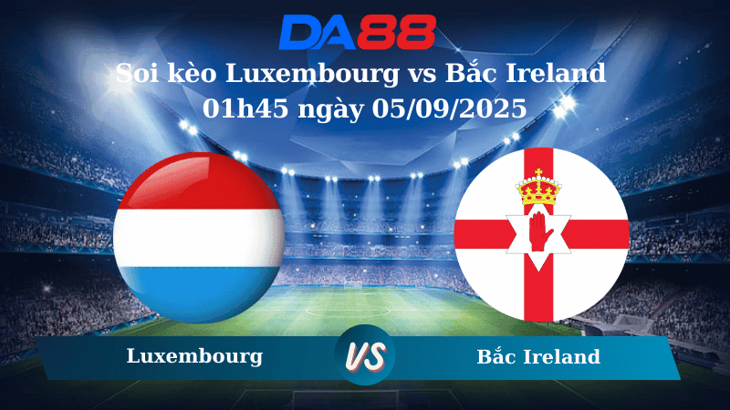 DA88 Nhận định soi kèo Luxembourg vs Bắc Ireland 01h45 ngày 05/09/2025 - Vòng loại World Cup 2026