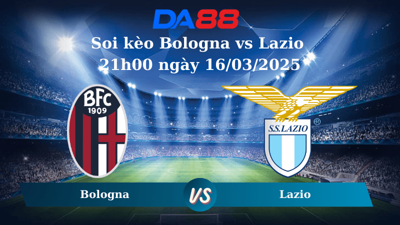 DA88 Nhận định soi kèo Bologna vs Lazio 21h00 ngày 16/03/2025 – Serie A